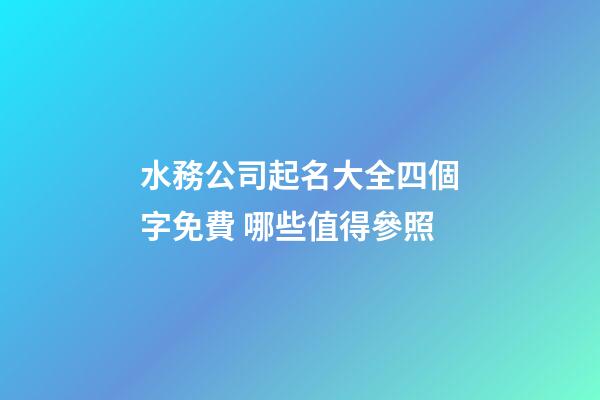 水務公司起名大全四個字免費 哪些值得參照-第1張-公司起名-玄機派